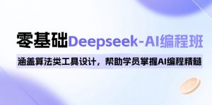 0基础Deepseek-AI编程班，涵盖算法类工具设计，帮助学员掌握AI编程精髓-海旭网创