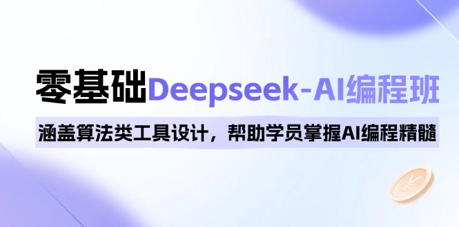 0基础Deepseek-AI编程班，涵盖算法类工具设计，帮助学员掌握AI编程精髓-海旭网创