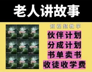 老人讲故事短视频教学，变现方式，可做伙伴计划、分成计划，书单卖书、收徒等-海旭网创