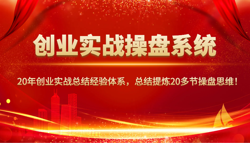 创业实战操盘系统，20年创业实战总结经验体系，总结提炼20多节操盘思维！-海旭网创