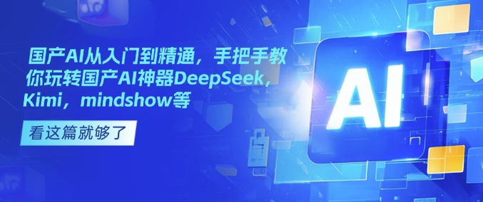 国产AI从入门到精通，手把手教你玩转国产AI神器DeepSeek，Kimi，mindshow等-海旭网创