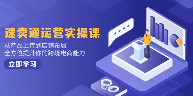 速卖通运营实操课，从产品上传到店铺布局，全方位提升你的跨境电商能力-海旭网创