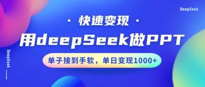 用DeepSeek做PPT，快速变现，单子接到手软，单日变现1000+-海旭网创