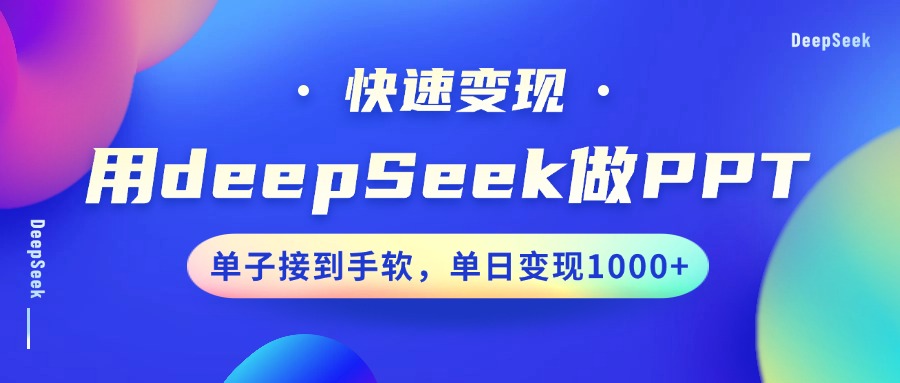 用DeepSeek做PPT，快速变现，单子接到手软，单日变现1000+-海旭网创
