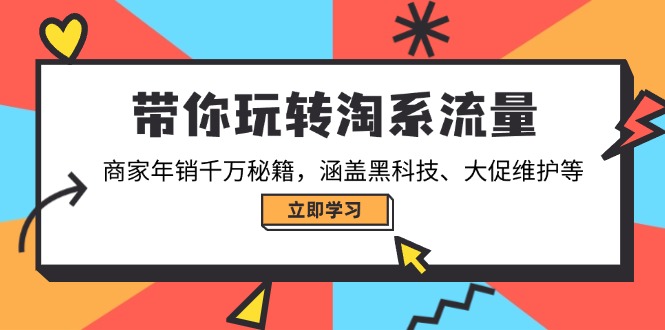 带你玩转淘系流量，商家年销千万秘籍，涵盖黑科技、大促维护等-海旭网创
