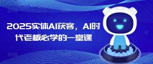 2025实体AI获客，AI时代老板必学的一堂课-海旭网创