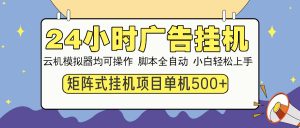 24小时广告挂机  单机收益500+ 矩阵式操作，设备越多收益越大，小白轻...-海旭网创