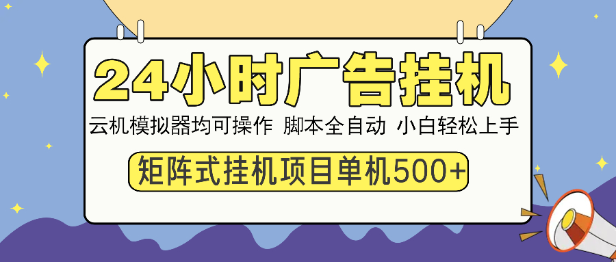 24小时广告挂机  单机收益500+ 矩阵式操作，设备越多收益越大，小白轻…-海旭网创