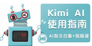 Kimi AI使用指南：涵盖多领域指令，全面升级创作效率 (AI指令合集+视频课-海旭网创