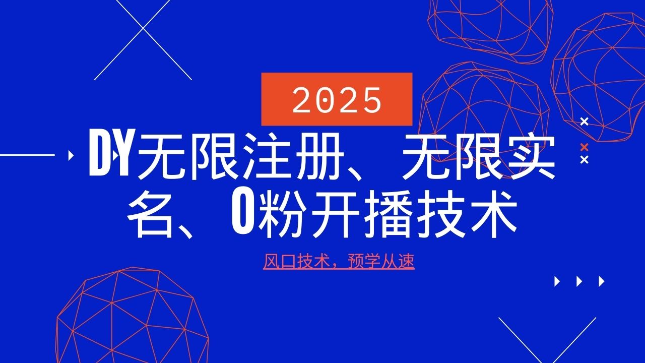 2025最新DY无限注册、无限实名、0分开播技术，风口技术预学从速-海旭网创