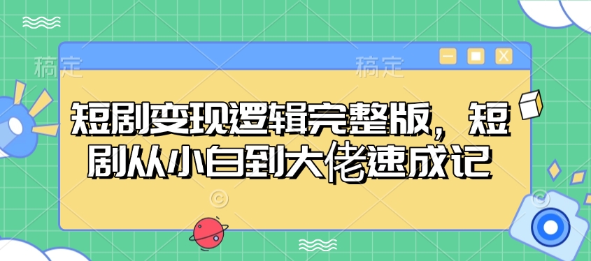 短剧变现逻辑完整版，短剧从小白到大佬速成记-海旭网创