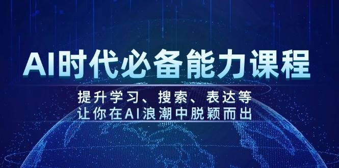 AI时代必备能力课程，提升学习、搜索、表达等，让你在AI浪潮中脱颖而出-海旭网创