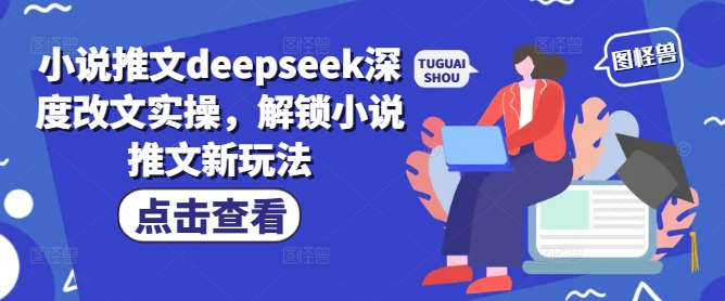小说推文deepseek深度改文实操，解锁小说推文新玩法-海旭网创