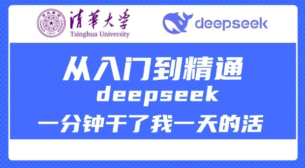 清华大学讲DeepSeek最全教程，从入门到精通，deepseek一分钟干了我一天的活-海旭网创