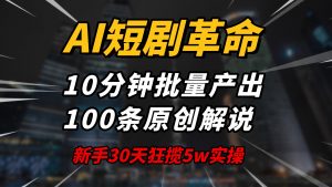 AI短剧革命！10分钟批量产出100条原创解说，新手30天狂揽5w实操揭秘-海旭网创