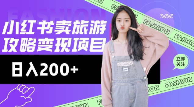 高转化玩法，小红书旅游攻略变现，低流量高转化，几乎零成本，日入2张-海旭网创