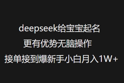 deepseek给宝宝起名更有优势无脑操作接单接到爆新手小白月入1W+-海旭网创