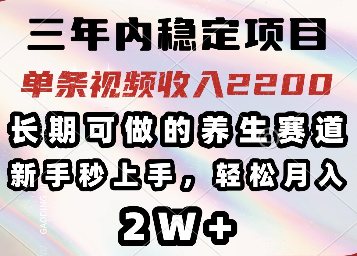 三年内稳定项目，长期可做的养生赛道，单条视频收入2200，新手秒上手，…-海旭网创
