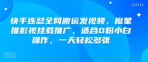 快手连怼全网搬运发视频，橙星推影视挂载推广，适合0粉小白操作，一天轻松多张-海旭网创