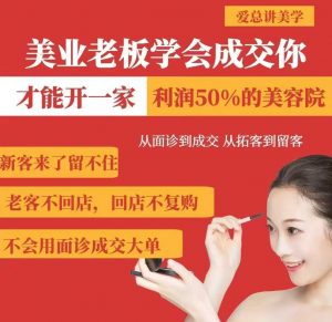 美业老板学会成交，你才能开一家利润50的美容院，从面诊到成交，从拓客到留客-海旭网创