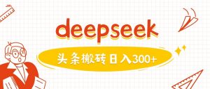 利用deepseek分钟一篇图文，做头条日入3张-海旭网创
