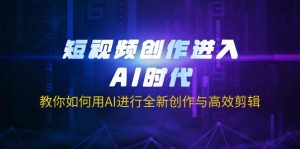 短视频创作进入AI时代，教你如何用AI进行全新创作与高效剪辑-海旭网创