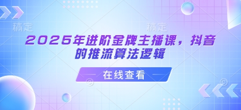 2025年进阶金牌主播课，抖音的推流算法逻辑-海旭网创