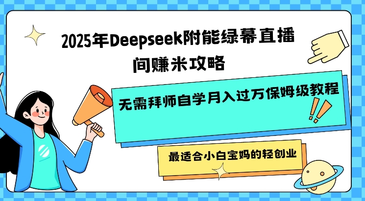 2025年Deepseek附能绿幕直播间挣米攻略无需拜师自学月入过W保姆级教程，最适合小白宝妈的轻创业-海旭网创