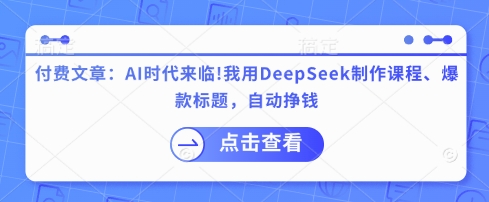 付费文章：AI时代来临！我用DeepSeek制作课程、爆款标题，自动挣钱-海旭网创