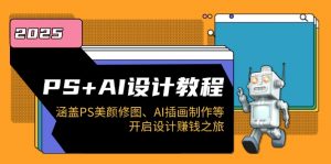 PS+AI设计教程：涵盖PS美颜修图、AI插画制作等，开启设计赚钱之旅-海旭网创