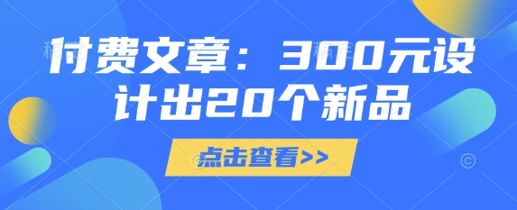 付费文章：300元设计出20个新品-海旭网创