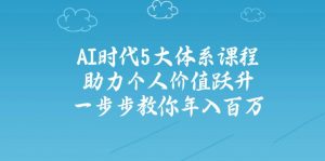 AI时代5大体系课程：助力个人价值跃升，一步步教你年入百万-海旭网创
