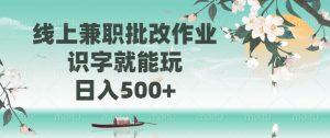 线上兼职批改作业，识字就能玩，日入500+-海旭网创