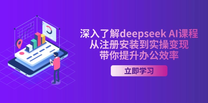 深入了解deepseek AI课程，从注册安装到实操变现，带你提升办公效率-海旭网创