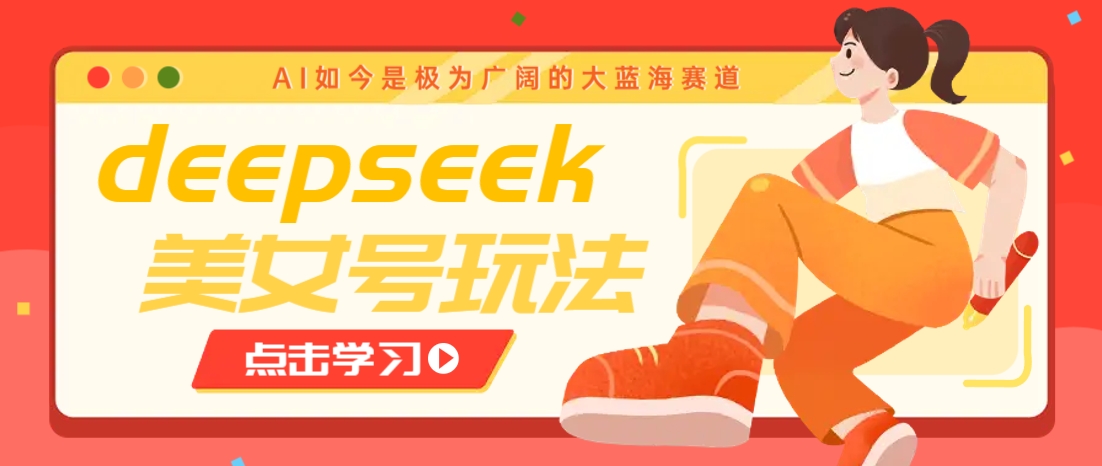 借助deepseek创作出各种风格的美女视频，7天快速涨粉，多种变现月入万元-海旭网创