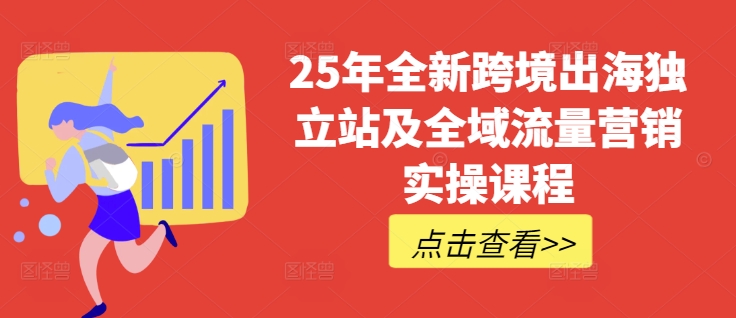 25年全新跨境出海独立站及全域流量营销实操课程，跨境电商独立站TIKTOK全域营销普货特货玩法大全-海旭网创