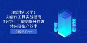 自媒体AI必学！AI创作工具实战指南，3分钟上手即刻提升自媒体内容生产效率-海旭网创