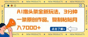 AI撸头条全新玩法，3分钟一条原创作品，复制粘贴月入7000+-海旭网创