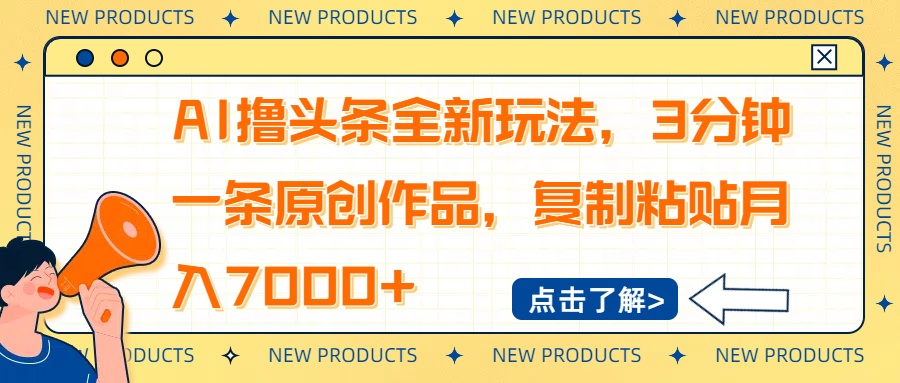 AI撸头条全新玩法，3分钟一条原创作品，复制粘贴月入7000+-海旭网创