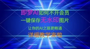 即梦AI如何不开会员，一键保存无水印图片，让你的AI之路更畅通，详细教学来啦-海旭网创
