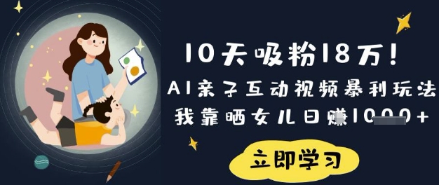 10天吸粉18W！AI亲子互动视频暴利玩法，我靠晒女儿日入数张-海旭网创