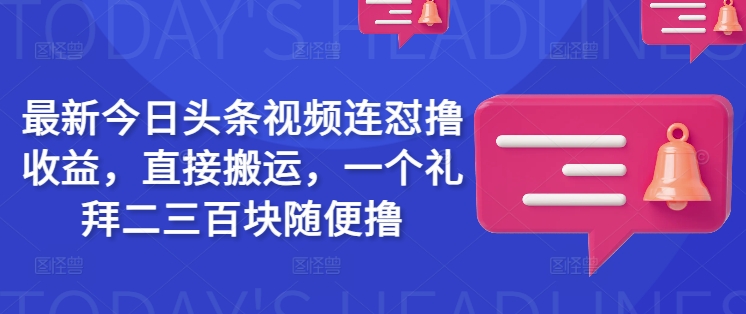 最新今日头条视频连怼撸收益，直接搬运，一个礼拜二三百块随便撸-海旭网创