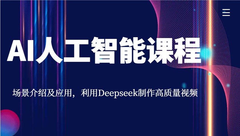 AI人工智能课程，场景介绍及应用，利用Deepseek制作高质量视频-海旭网创