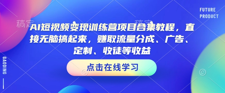 AI短视频变现训练营项目合集教程，直接无脑搞起来，赚取流量分成、广告、定制、收徒等收益(0302更新)-海旭网创