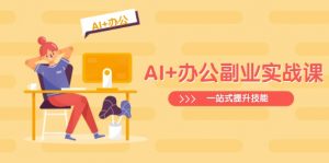 AI+办公副业实战课：从Excel到PPT，从行业分析到视频制作，一站式提升技能-海旭网创