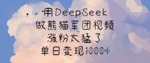 用DeepSeek做熊猫军团视频，涨粉太猛了，单日变现多张-海旭网创
