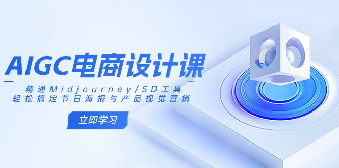 AIGC电商设计课：精通Midjourney/SD工具，轻松搞定节日海报与产品视觉营销-海旭网创