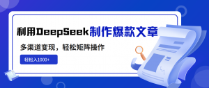 利用DeepSeek制作爆款文章，多渠道变现，轻松矩阵操作，轻松日入1000+-海旭网创