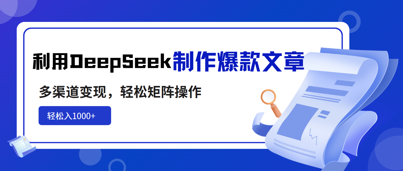 利用DeepSeek制作爆款文章，多渠道变现，轻松矩阵操作，轻松日入1000+-海旭网创