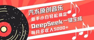 汽水原创音乐DeepSeek一键生成，新手小白轻松搞定，每月多收入5k+-海旭网创
